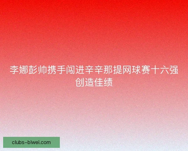 李娜彭帅携手闯进辛辛那提网球赛十六强创造佳绩