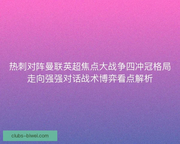 热刺对阵曼联英超焦点大战争四冲冠格局走向强强对话战术博弈看点解析